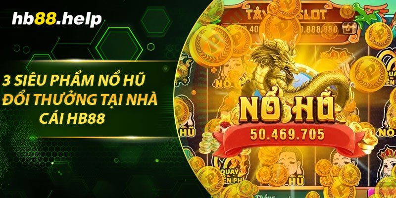 3 siêu phẩm nổ hũ đổi thưởng tại nhà cái hb88