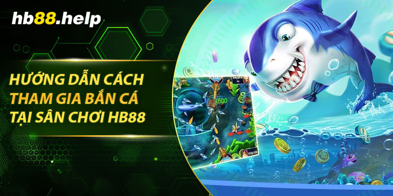 Hướng dẫn cách tham gia bắn cá tại sân chơi hb88