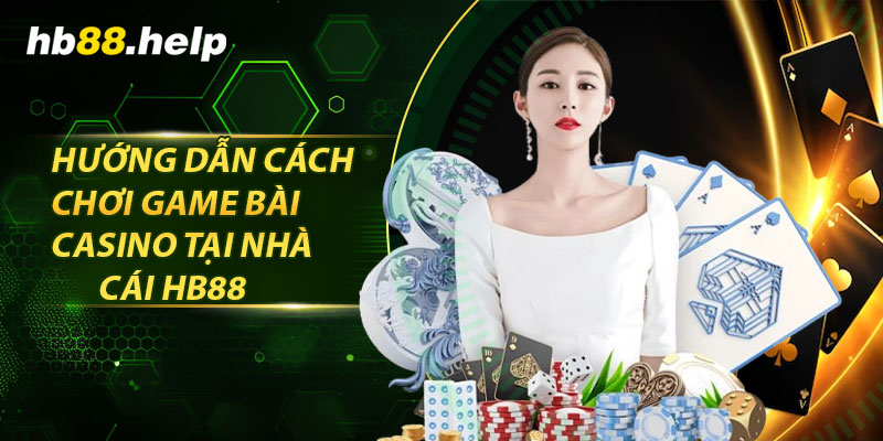 Hướng dẫn cách chơi game bài casino tại nhà cái hb88