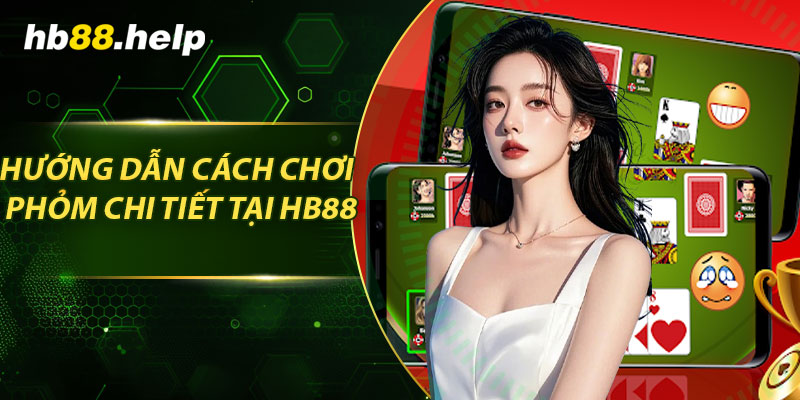 Hướng dẫn cách chơi phỏm chi tiết tại hb88